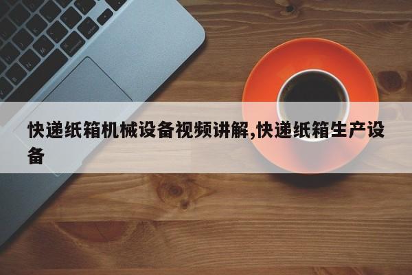 快递纸箱机械设备视频讲解,快递纸箱生产设备