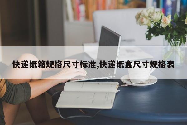 快递纸箱规格尺寸标准,快递纸盒尺寸规格表