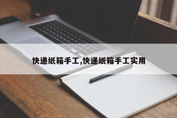 快递纸箱手工,快递纸箱手工实用